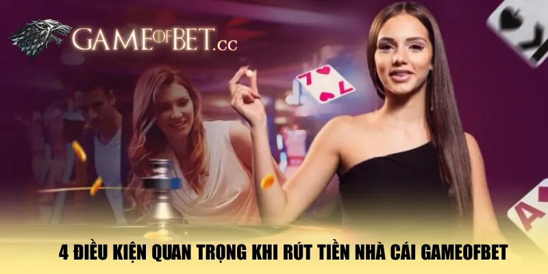 4-dieu-kien-quan-trong-khi-rut-tien-nha-cai-gameofbet