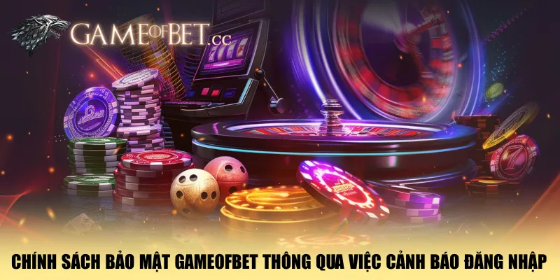 chinh-sach-bao-mat-gameofbet-thong-qua-viec-canh-bao-dang-nhap