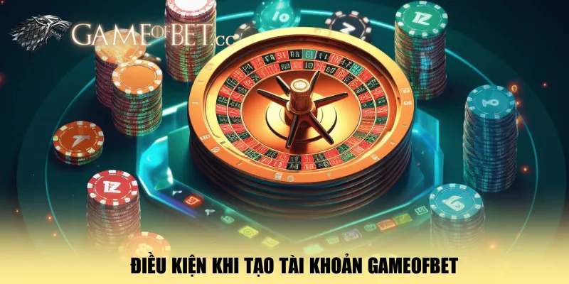 dieu-kien-khi-tao-tai-khoan-gameofbet