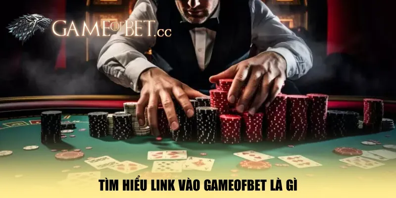 tim-hieu-link-vao-gameofbet-la-gi